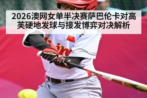 2026澳网女单半决赛萨巴伦卡对高芙硬地发球与接发博弈对决解析
